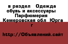  в раздел : Одежда, обувь и аксессуары » Парфюмерия . Кемеровская обл.,Юрга г.